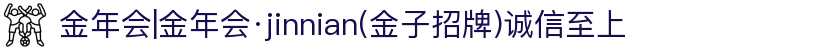 金年会|金年会·jinnian(金子招牌)诚信至上