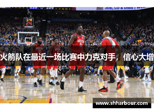 火箭队在最近一场比赛中力克对手，信心大增