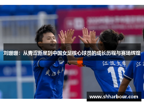 刘珊珊：从青涩新星到中国女足核心球员的成长历程与赛场辉煌