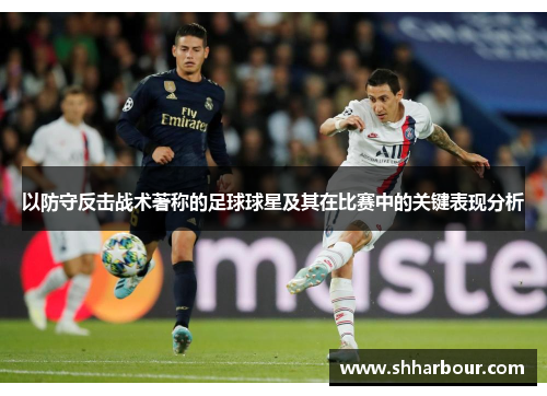 以防守反击战术著称的足球球星及其在比赛中的关键表现分析
