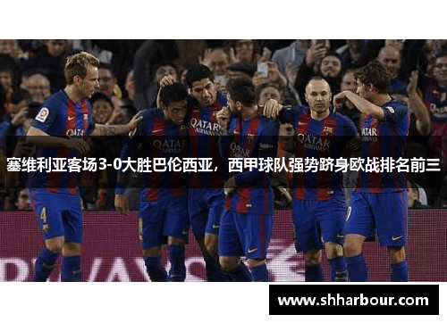 塞维利亚客场3-0大胜巴伦西亚，西甲球队强势跻身欧战排名前三